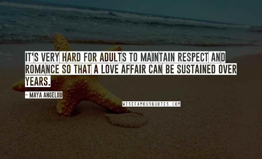 Maya Angelou Quotes: It's very hard for adults to maintain respect and romance so that a love affair can be sustained over years.