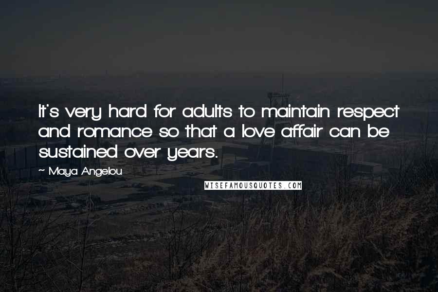 Maya Angelou Quotes: It's very hard for adults to maintain respect and romance so that a love affair can be sustained over years.