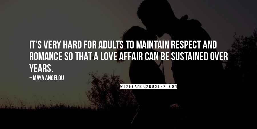 Maya Angelou Quotes: It's very hard for adults to maintain respect and romance so that a love affair can be sustained over years.