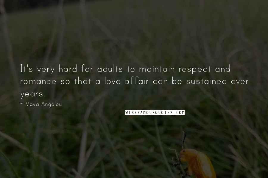 Maya Angelou Quotes: It's very hard for adults to maintain respect and romance so that a love affair can be sustained over years.