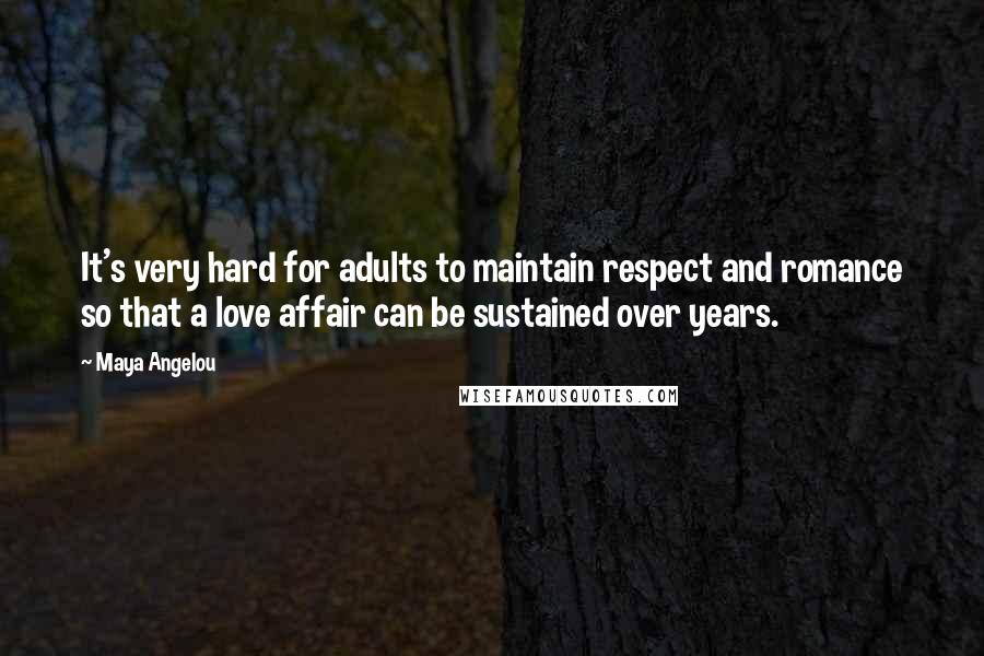 Maya Angelou Quotes: It's very hard for adults to maintain respect and romance so that a love affair can be sustained over years.