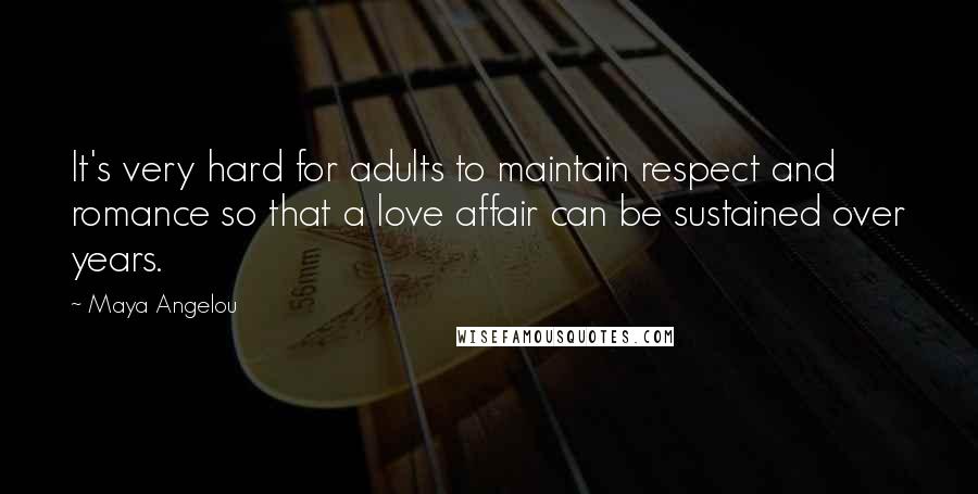 Maya Angelou Quotes: It's very hard for adults to maintain respect and romance so that a love affair can be sustained over years.