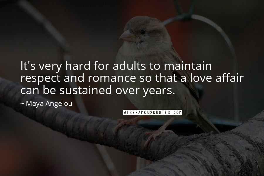 Maya Angelou Quotes: It's very hard for adults to maintain respect and romance so that a love affair can be sustained over years.