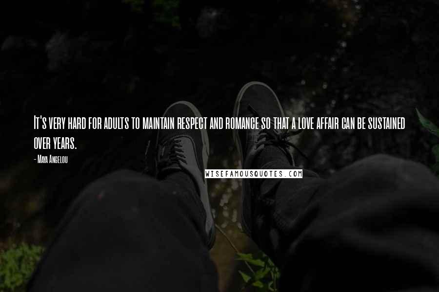 Maya Angelou Quotes: It's very hard for adults to maintain respect and romance so that a love affair can be sustained over years.