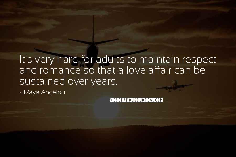 Maya Angelou Quotes: It's very hard for adults to maintain respect and romance so that a love affair can be sustained over years.