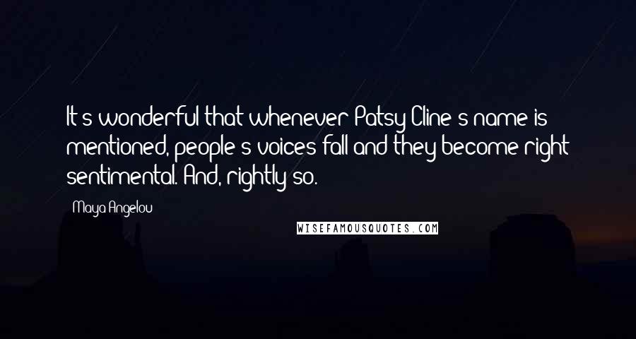 Maya Angelou Quotes: It's wonderful that whenever Patsy Cline's name is mentioned, people's voices fall and they become right sentimental. And, rightly so.