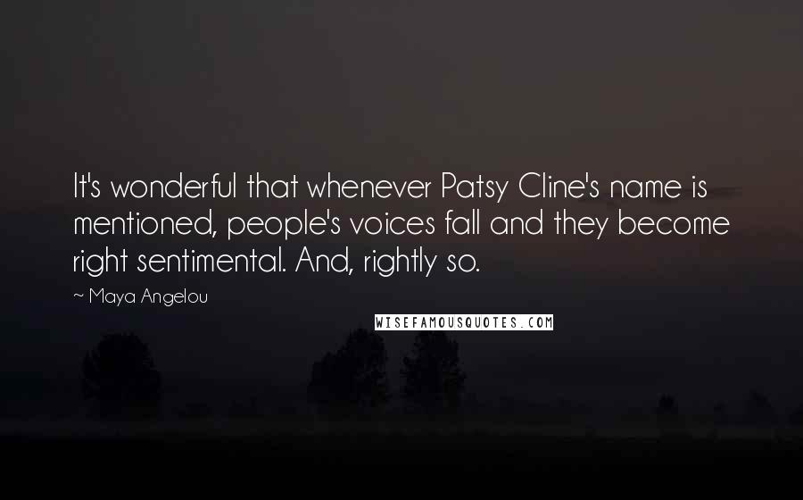 Maya Angelou Quotes: It's wonderful that whenever Patsy Cline's name is mentioned, people's voices fall and they become right sentimental. And, rightly so.