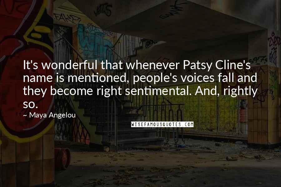 Maya Angelou Quotes: It's wonderful that whenever Patsy Cline's name is mentioned, people's voices fall and they become right sentimental. And, rightly so.