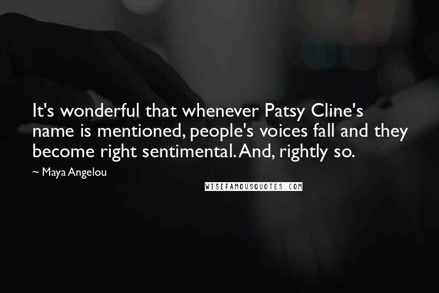 Maya Angelou Quotes: It's wonderful that whenever Patsy Cline's name is mentioned, people's voices fall and they become right sentimental. And, rightly so.