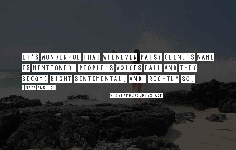 Maya Angelou Quotes: It's wonderful that whenever Patsy Cline's name is mentioned, people's voices fall and they become right sentimental. And, rightly so.