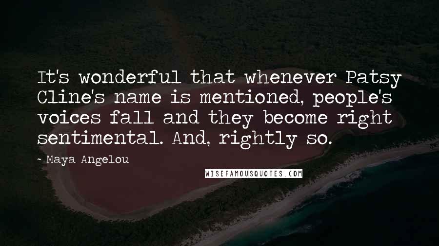 Maya Angelou Quotes: It's wonderful that whenever Patsy Cline's name is mentioned, people's voices fall and they become right sentimental. And, rightly so.