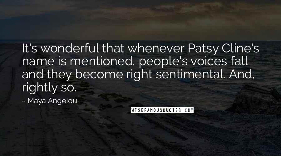 Maya Angelou Quotes: It's wonderful that whenever Patsy Cline's name is mentioned, people's voices fall and they become right sentimental. And, rightly so.