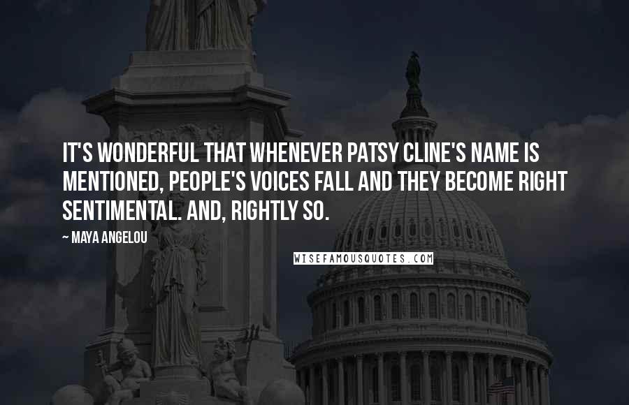 Maya Angelou Quotes: It's wonderful that whenever Patsy Cline's name is mentioned, people's voices fall and they become right sentimental. And, rightly so.