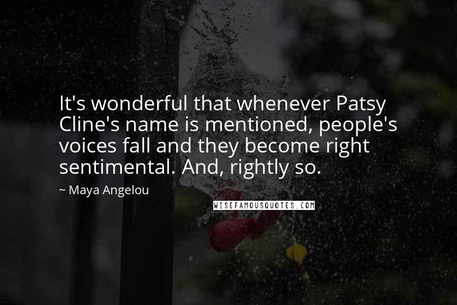 Maya Angelou Quotes: It's wonderful that whenever Patsy Cline's name is mentioned, people's voices fall and they become right sentimental. And, rightly so.