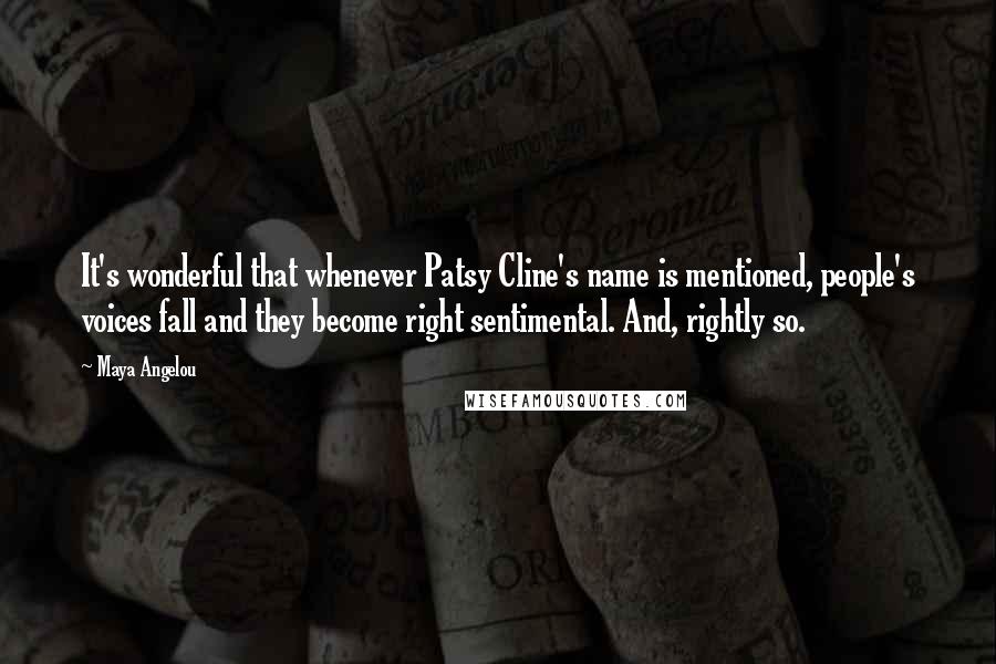 Maya Angelou Quotes: It's wonderful that whenever Patsy Cline's name is mentioned, people's voices fall and they become right sentimental. And, rightly so.