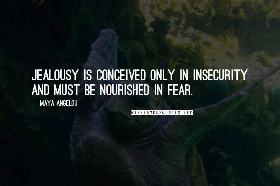 Maya Angelou Quotes: Jealousy is conceived only in insecurity and must be nourished in fear.
