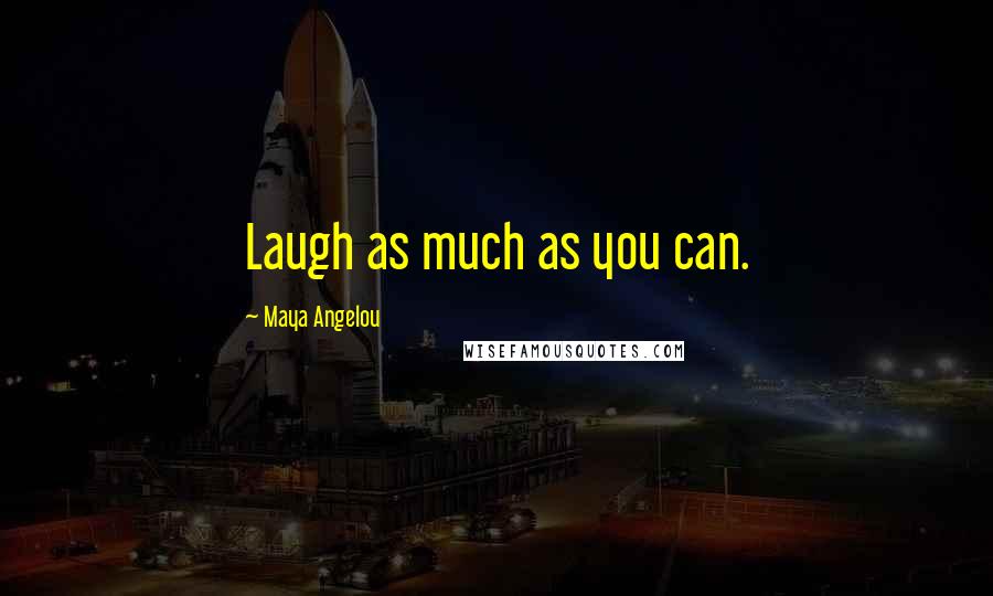 Maya Angelou Quotes: Laugh as much as you can.