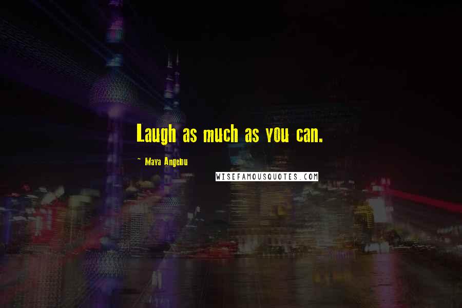 Maya Angelou Quotes: Laugh as much as you can.