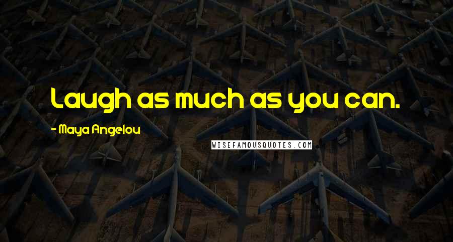 Maya Angelou Quotes: Laugh as much as you can.