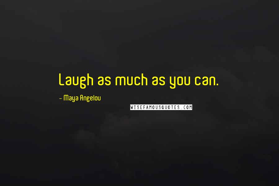 Maya Angelou Quotes: Laugh as much as you can.