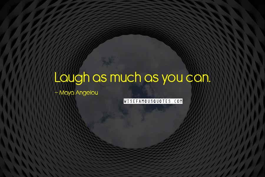 Maya Angelou Quotes: Laugh as much as you can.
