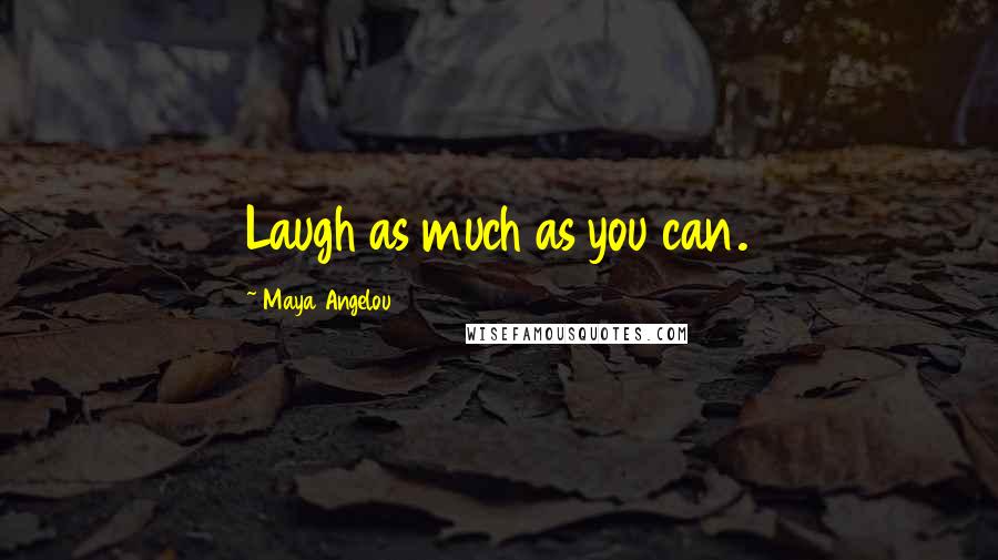Maya Angelou Quotes: Laugh as much as you can.