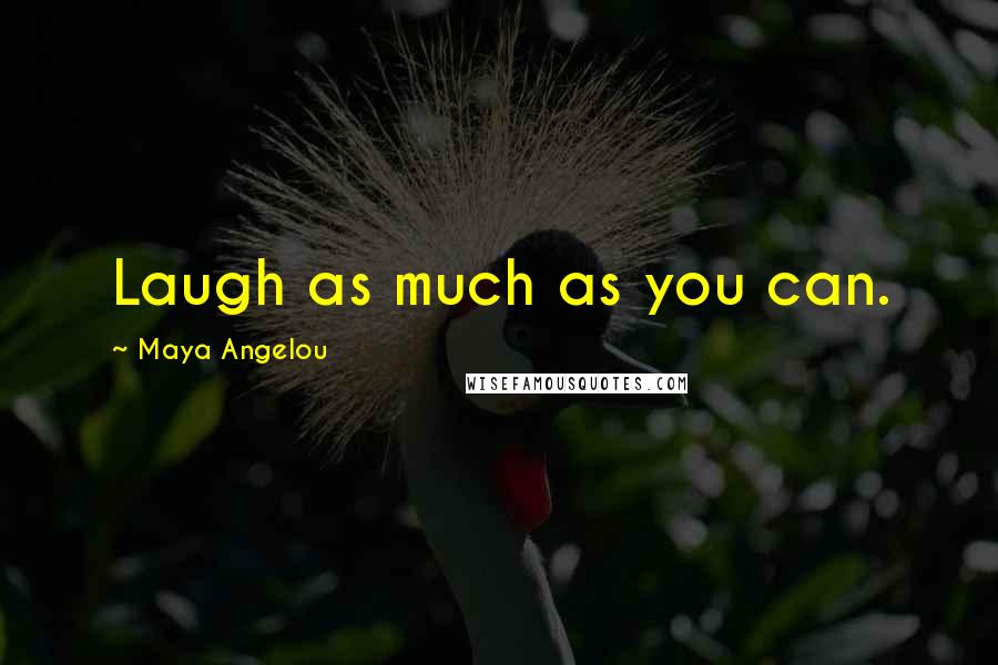 Maya Angelou Quotes: Laugh as much as you can.