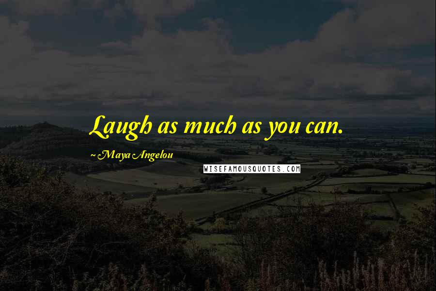 Maya Angelou Quotes: Laugh as much as you can.