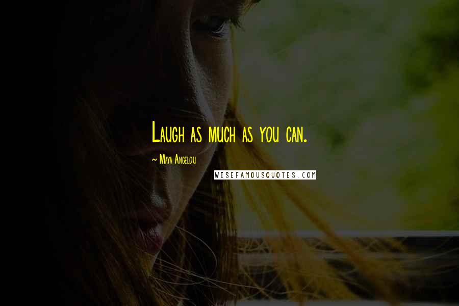 Maya Angelou Quotes: Laugh as much as you can.