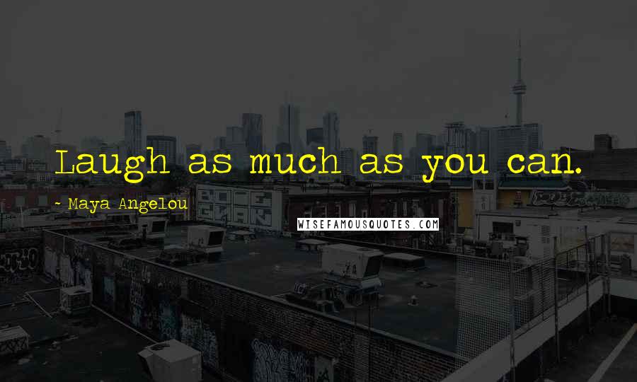 Maya Angelou Quotes: Laugh as much as you can.