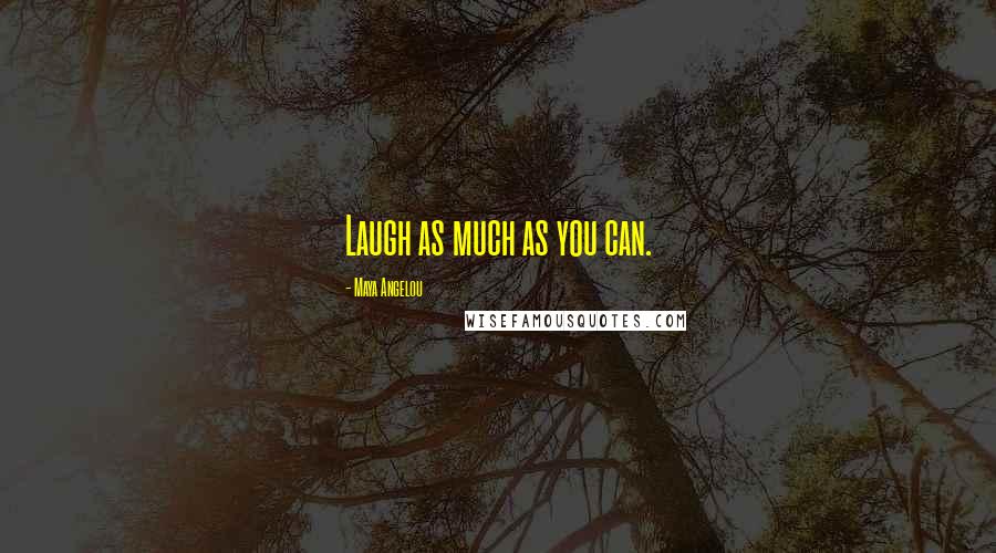 Maya Angelou Quotes: Laugh as much as you can.