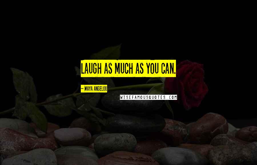Maya Angelou Quotes: Laugh as much as you can.