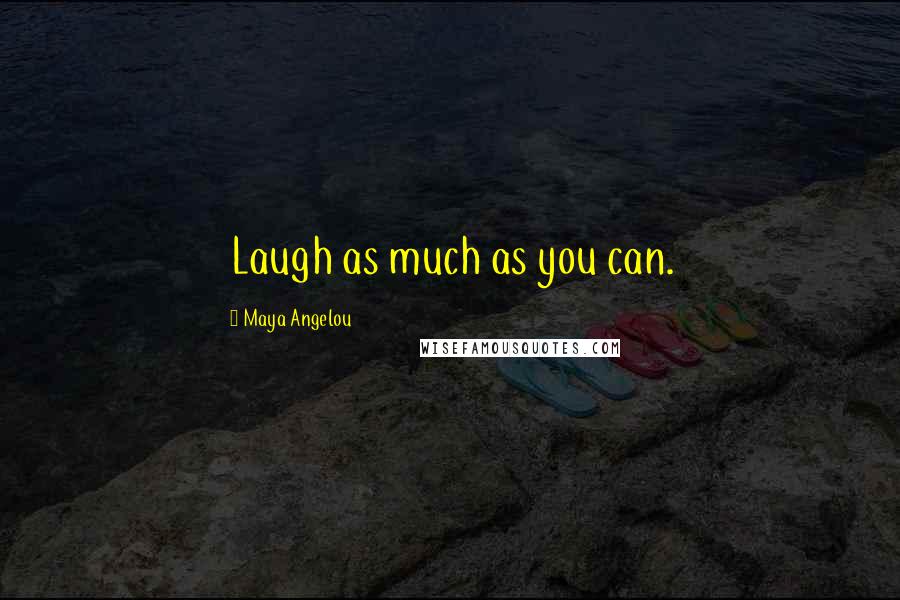 Maya Angelou Quotes: Laugh as much as you can.