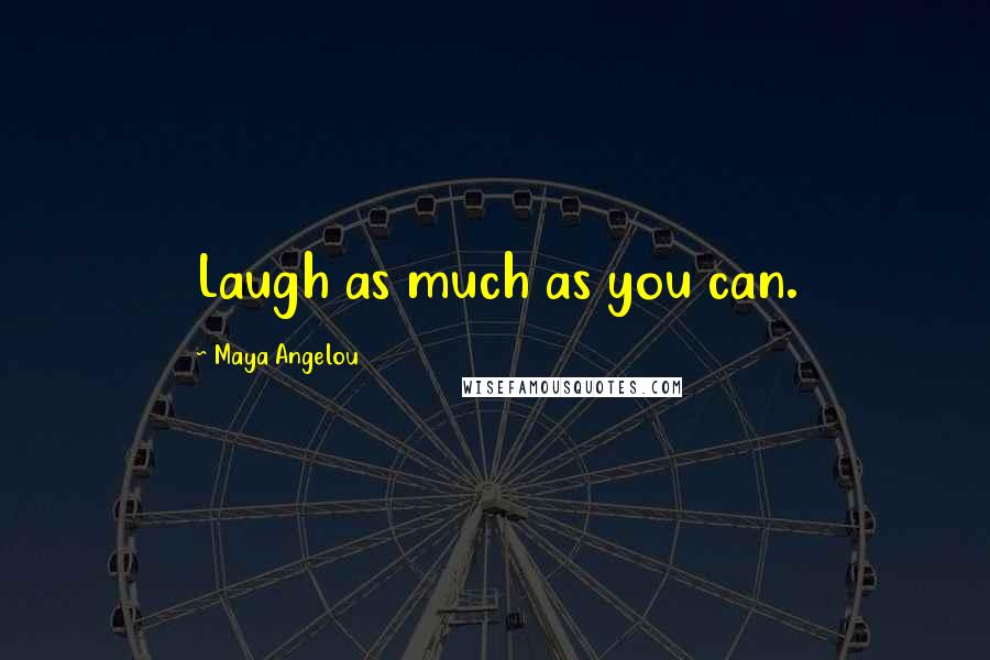Maya Angelou Quotes: Laugh as much as you can.