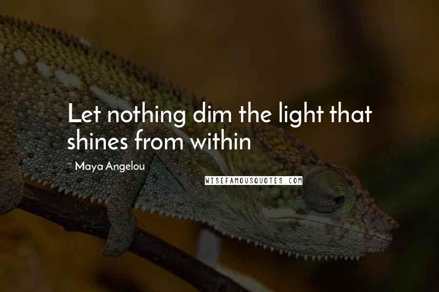 Maya Angelou Quotes: Let nothing dim the light that shines from within