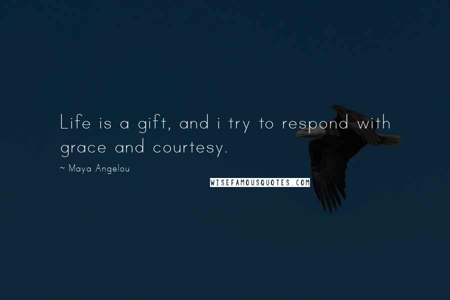 Maya Angelou Quotes: Life is a gift, and i try to respond with grace and courtesy.