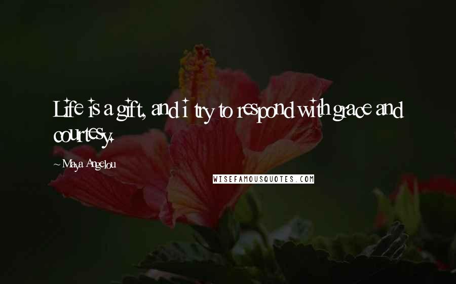 Maya Angelou Quotes: Life is a gift, and i try to respond with grace and courtesy.