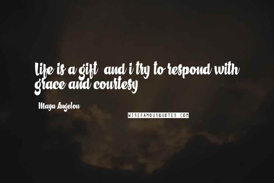 Maya Angelou Quotes: Life is a gift, and i try to respond with grace and courtesy.