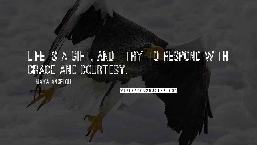 Maya Angelou Quotes: Life is a gift, and i try to respond with grace and courtesy.