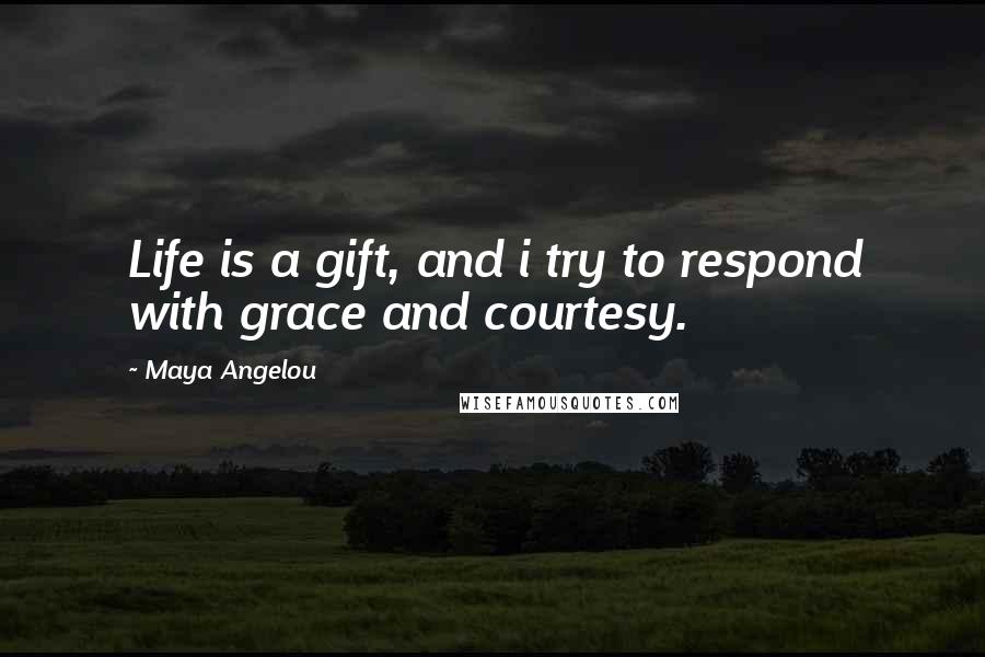 Maya Angelou Quotes: Life is a gift, and i try to respond with grace and courtesy.