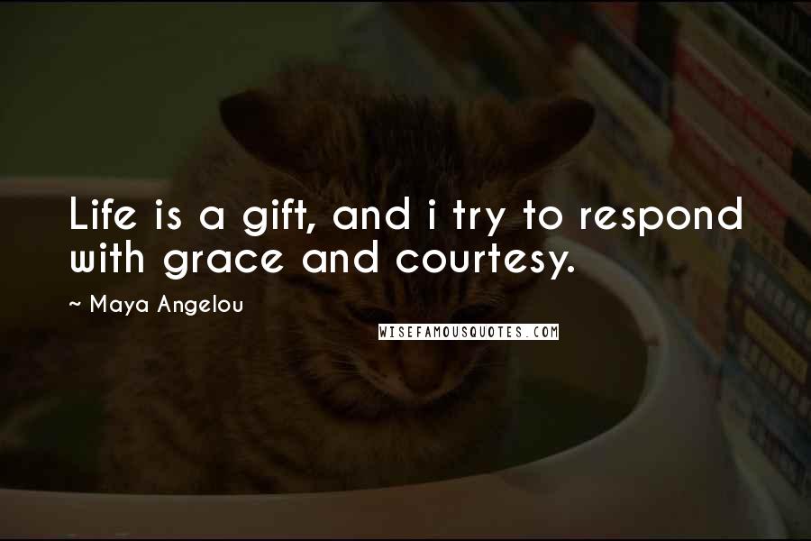 Maya Angelou Quotes: Life is a gift, and i try to respond with grace and courtesy.