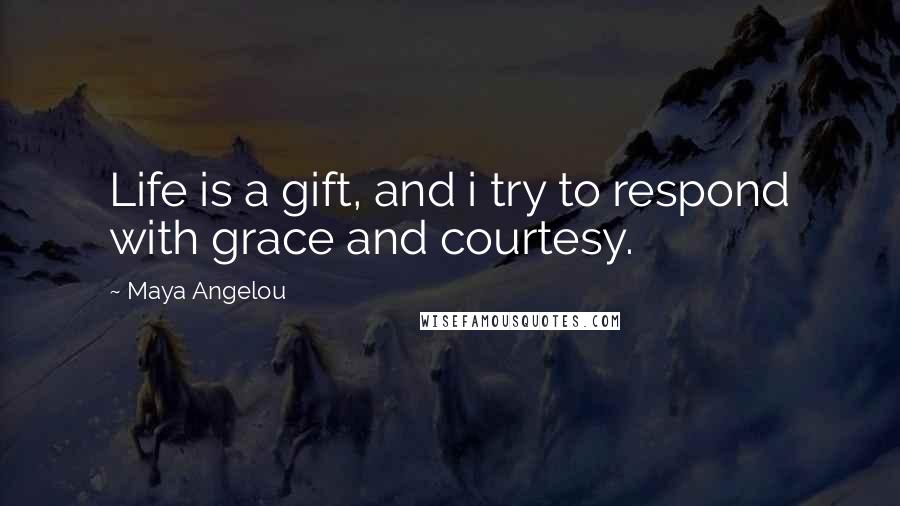 Maya Angelou Quotes: Life is a gift, and i try to respond with grace and courtesy.