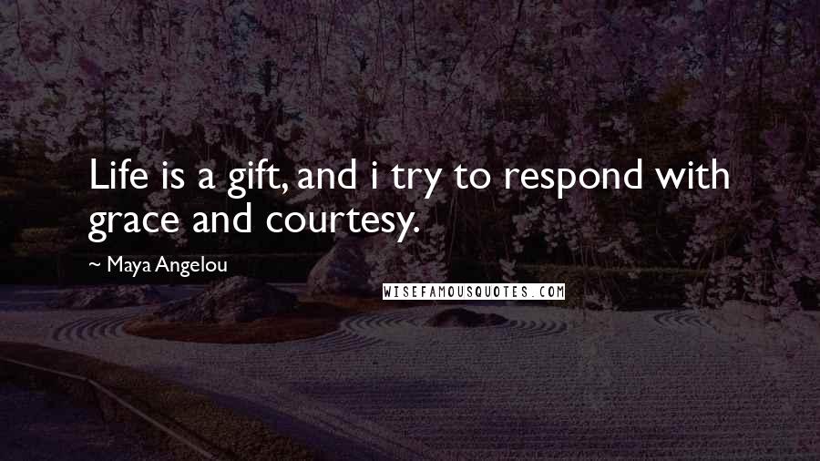 Maya Angelou Quotes: Life is a gift, and i try to respond with grace and courtesy.