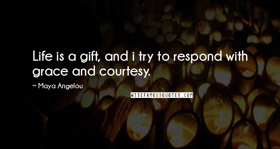 Maya Angelou Quotes: Life is a gift, and i try to respond with grace and courtesy.