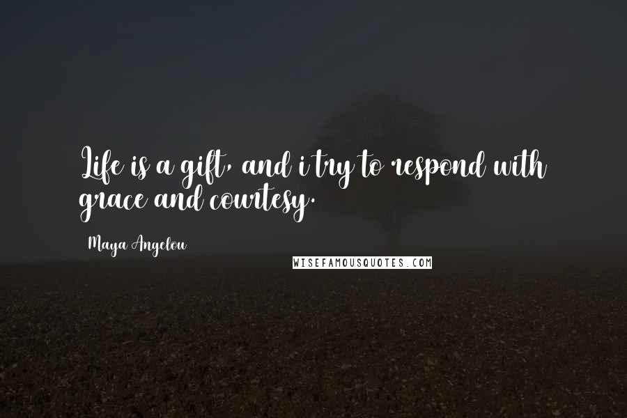 Maya Angelou Quotes: Life is a gift, and i try to respond with grace and courtesy.