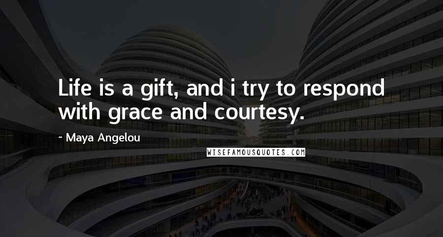 Maya Angelou Quotes: Life is a gift, and i try to respond with grace and courtesy.