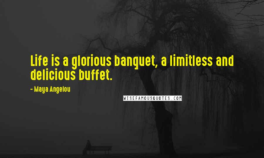 Maya Angelou Quotes: Life is a glorious banquet, a limitless and delicious buffet.