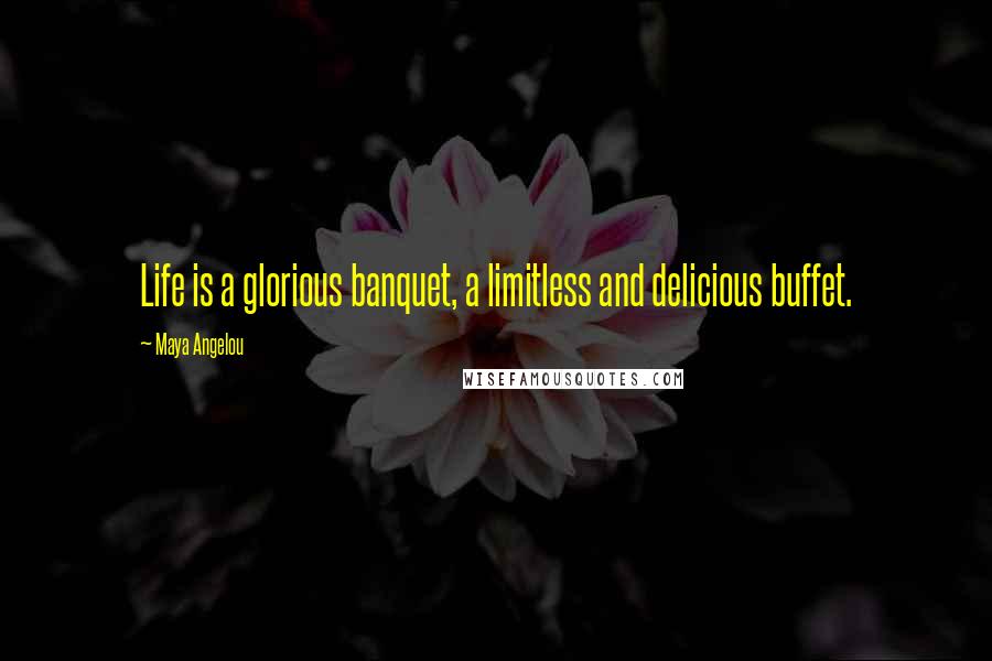 Maya Angelou Quotes: Life is a glorious banquet, a limitless and delicious buffet.