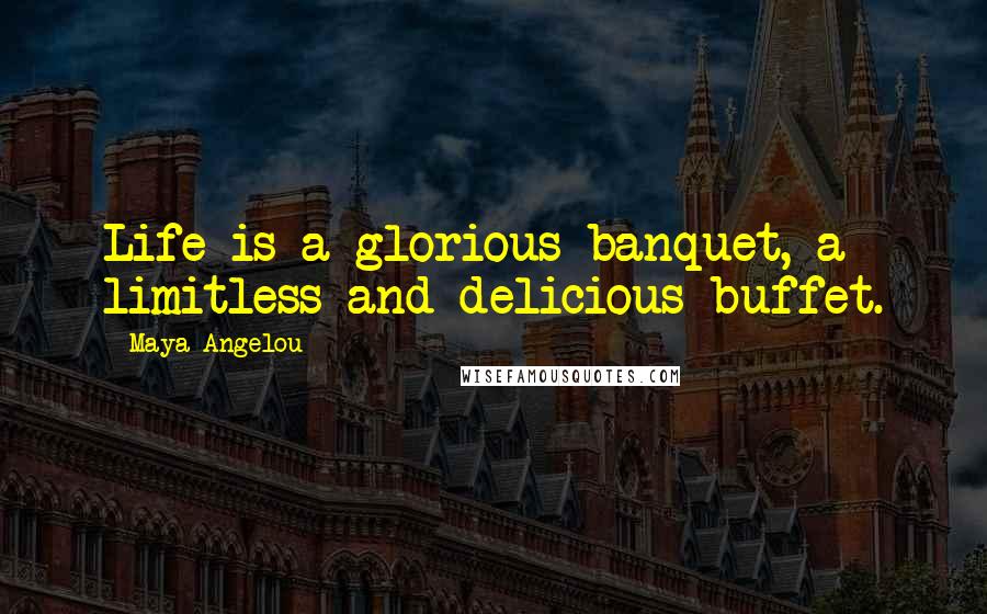 Maya Angelou Quotes: Life is a glorious banquet, a limitless and delicious buffet.