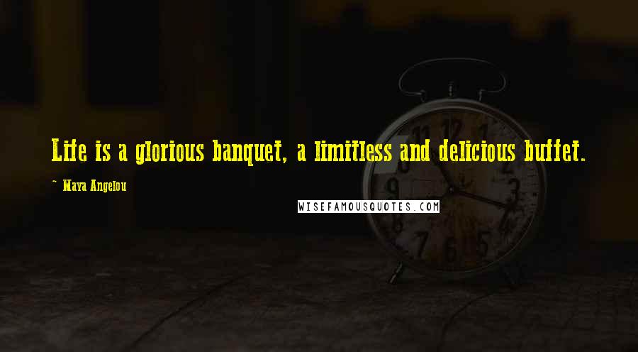 Maya Angelou Quotes: Life is a glorious banquet, a limitless and delicious buffet.